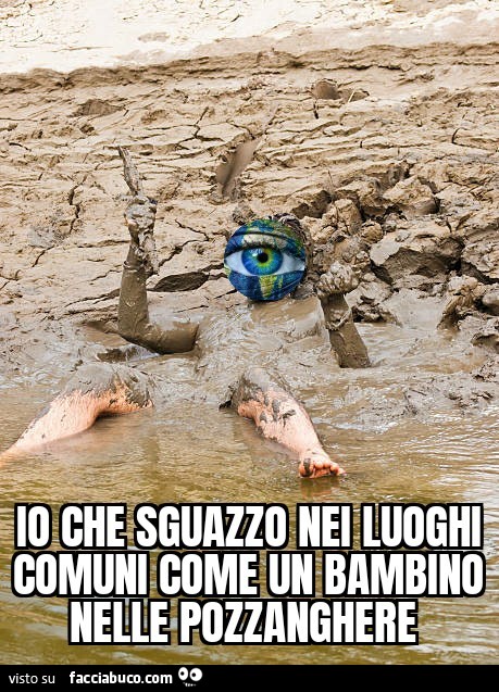 Io che sguazzo nei luoghi comuni come un bambino nelle pozzanghere