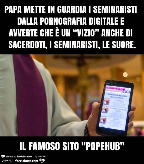 Papa mette in guardia i seminaristi dalla pornografia digitale e avverte che è un “vizio” anche di sacerdoti, i seminaristi, le suore. Il famoso sito "popehub"