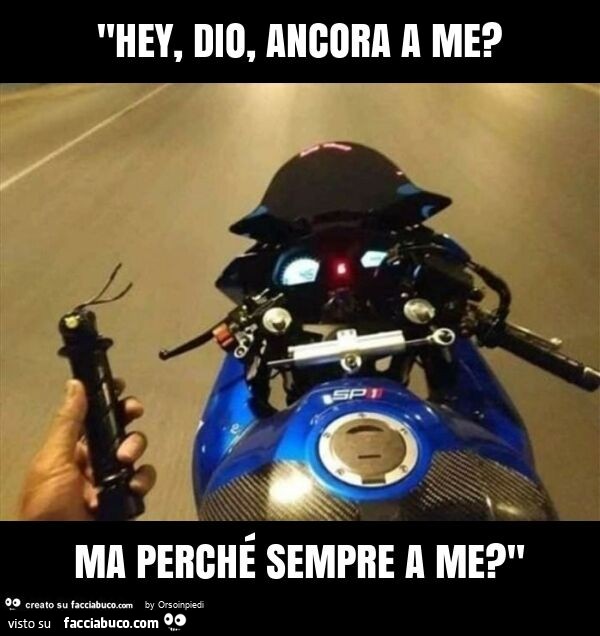 "hey, dio, ancora a me? Ma perché sempre a me? "