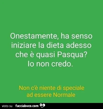 Onestamente, ha senso iniziare la dieta adesso che è quasi pasqua? Io non credo