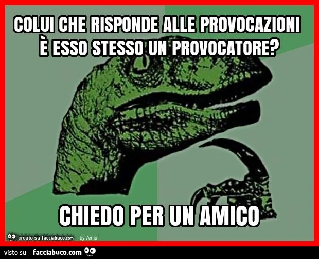 Colui che risponde alle provocazioni è esso stesso un provocatore? Chiedo per un amico