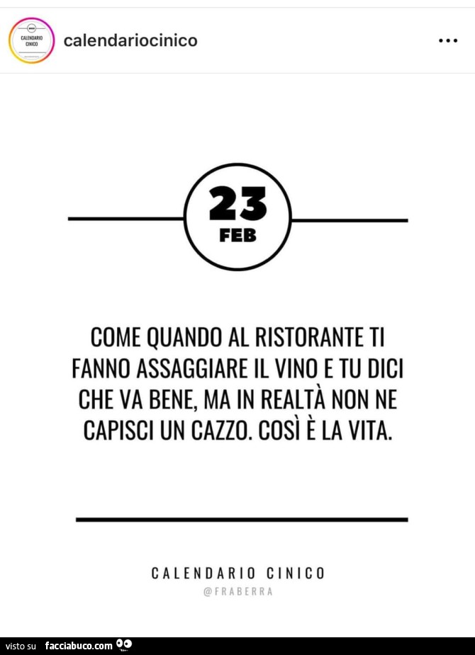 Come quando al ristorante ti fanno assaggiare il vino e tu dici che va bene, ma in realtà non ne capisci un cazzo. Così è la vita
