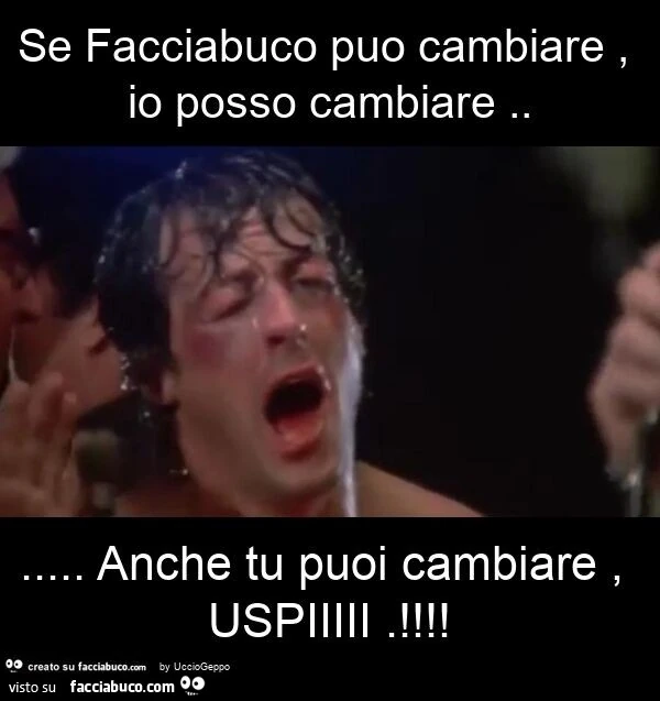 Se facciabuco puo cambiare, io posso cambiare… anche tu puoi cambiare, uspiiiii