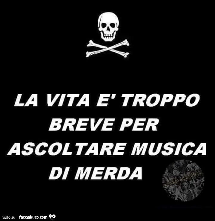 La vita è troppo breve per ascol tare musica di merda