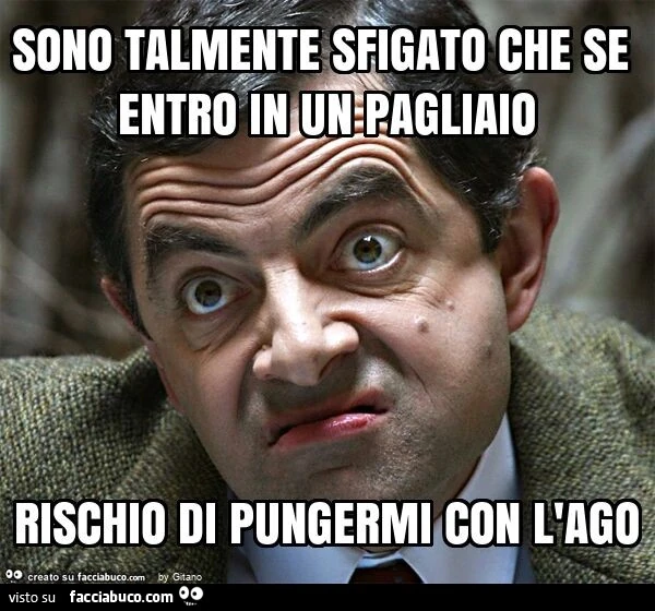 Sono talmente sfigato che se entro in un pagliaio rischio di pungermi con l'ago