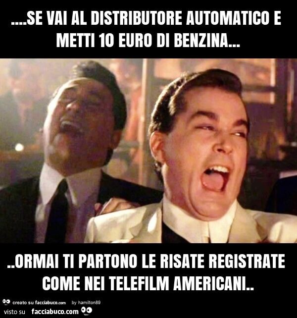 Se vai al distributore automatico e metti 10 euro di benzina… ormai ti partono le risate registrate come nei telefilm americani