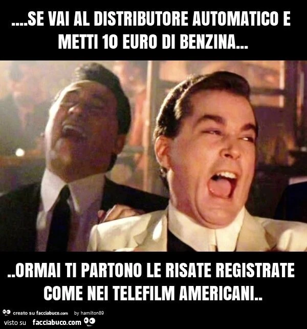 Se vai al distributore automatico e metti 10 euro di benzina&hellip; ormai ti partono le risate registrate come nei telefilm americani
