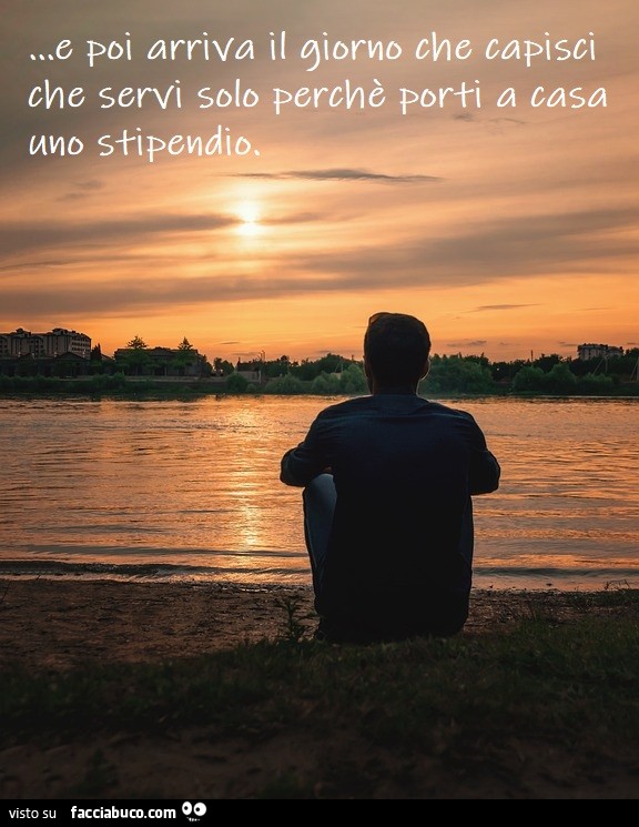 E poi un giorno capisci che servi solo per il tuo stipendio