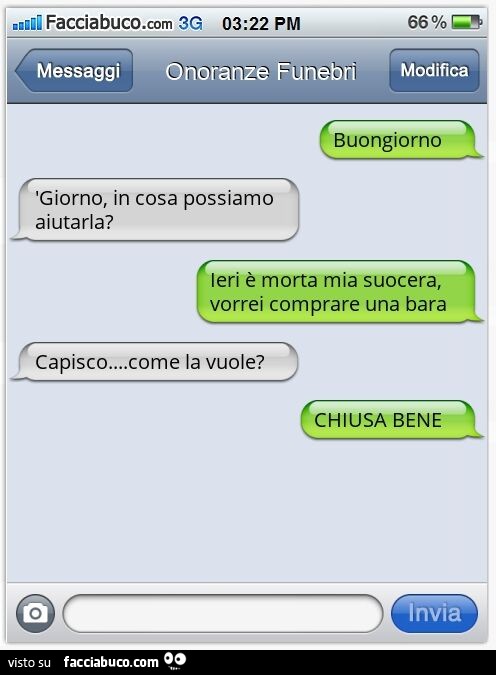 Buongiorno. 'Giorno, in cosa possiamo aiutarla? Ieri è morta mia suocera, vorrei comprare una bara. Capisco… come la vuole? CHIUSA BENE