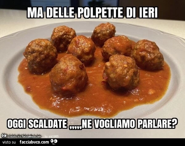 Ma delle polpette di ieri oggi scaldate, ne vogliamo parlare?