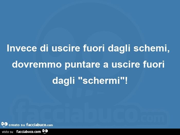 Invece di uscire fuori dagli schemi, dovremmo puntare a uscire fuori dagli "schermi"