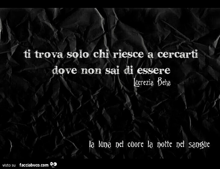 Ti trova solo chi riesce a cercarti dove non sai di essere. Lucrezia Beha