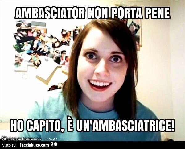 Ambasciator non porta pene ho capito, è un'ambasciatrice