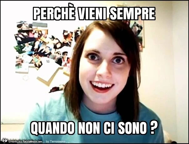 Perchè vieni sempre quando non ci sono?