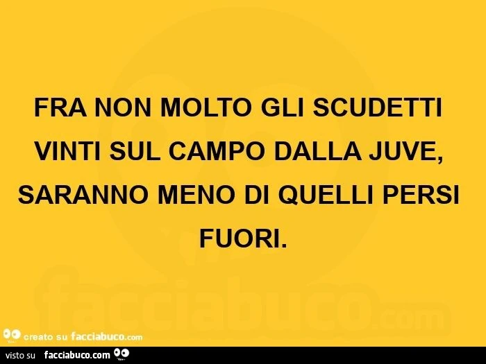 Fra non molto gli scudetti vinti sul campo dalla juve, saranno meno di quelli persi fuori