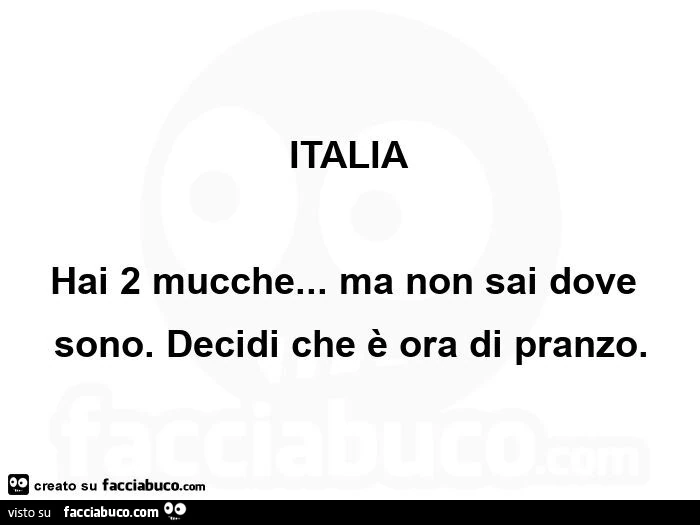 Italia hai 2 mucche… ma non sai dove sono. Decidi che è ora di pranzo