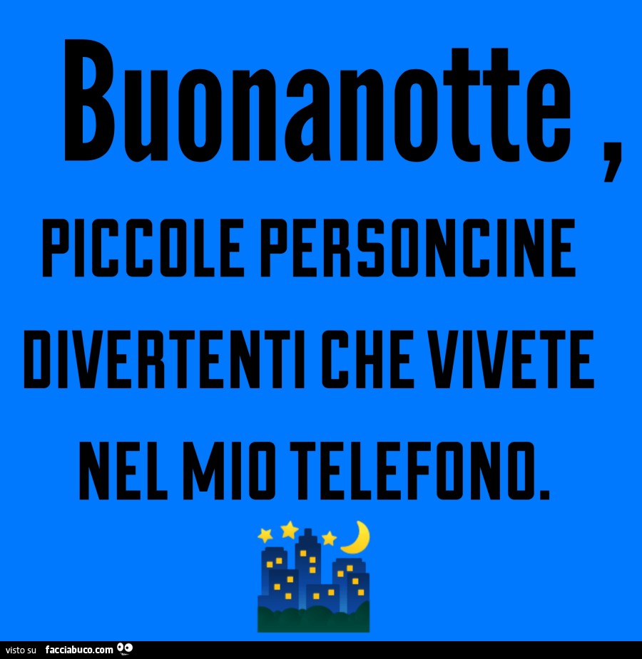 Buonanotte, piccole personcine divertenti che vivete nel mio telefono