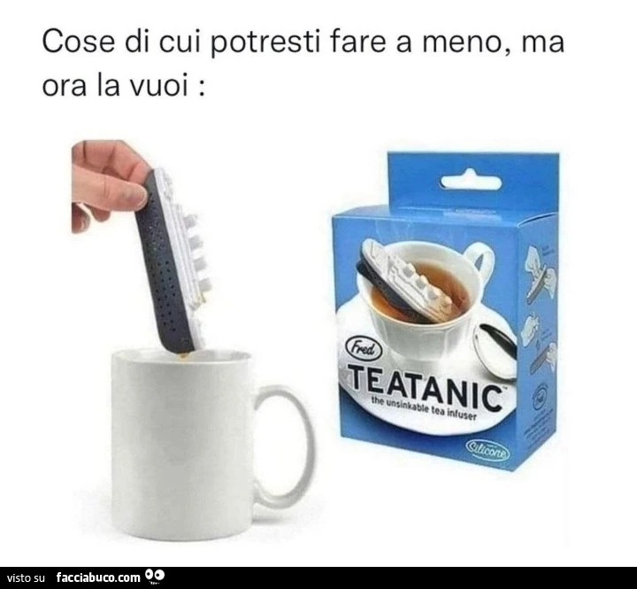Cose di cui potresti fare a meno, ma ora la vuoi: teatanic