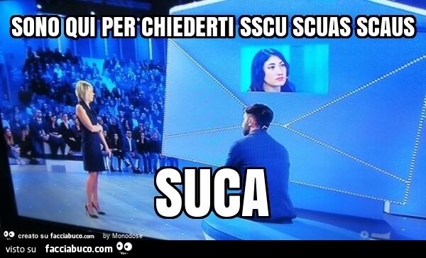 Sono qui per chiederti sscu scuas scaus suca