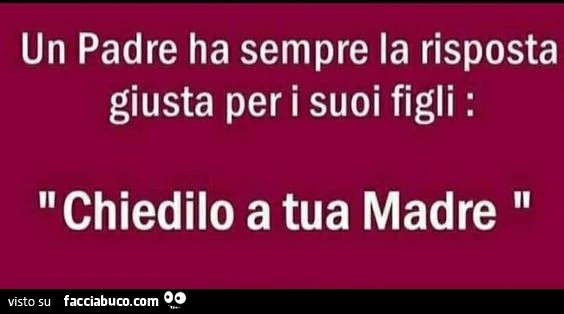 Un padre ha sempre la risposta giusta per i suoi figli: chiedilo a tua madre