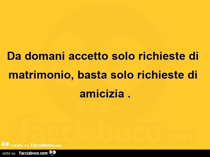 Da domani accetto solo richieste di matrimonio, basta solo richieste di amicizia