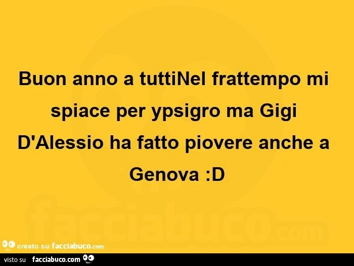 Buon anno, nel frattempo Gigi D'Alessio ha fatto piovere anche a Genova Buon anno a tuttinel frattempo mi spiace per ypsigro ma gigi d'alessio ha fatto piovere anche a genova