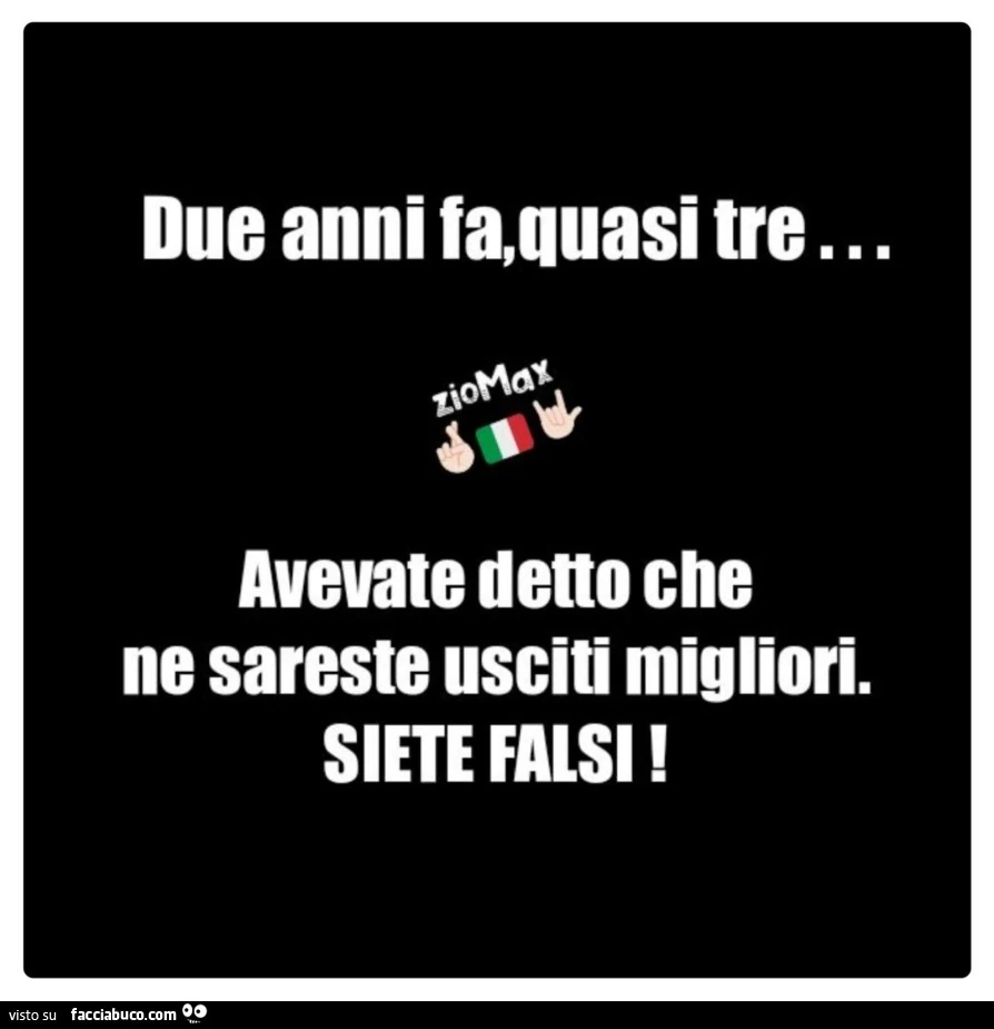 Due anni fa, quasi tre&hellip; avevate detto che ne sareste usciti migliori. Siete falsi
