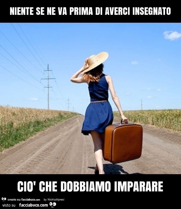 Niente se ne va prima di averci insegnato ciò che dobbiamo imparare