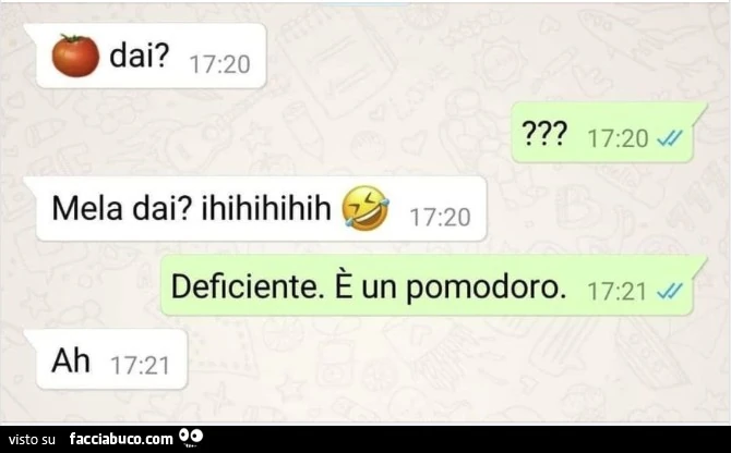 Mela dai? Ihihihihih. Deficiente. È Un pomodoro. Ah