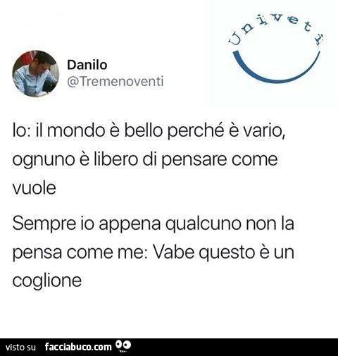 Io: il mondo è bello perché è vario, ognuno è libero di pensare come vuole sempre io appena qualcuno non la pensa come me: vabe questo è un coglione