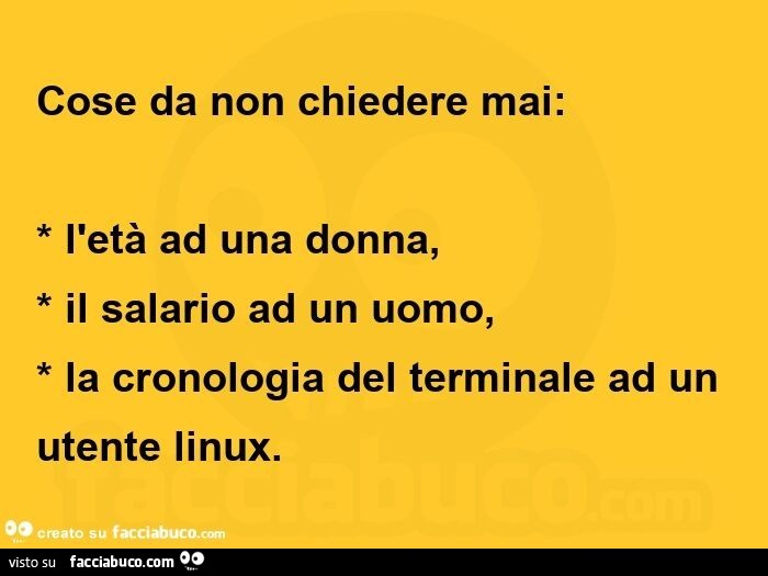 Cose da non chiedere mai: l'età ad una donna, il salario ad un uomo, la cronologia del terminale ad un utente linux