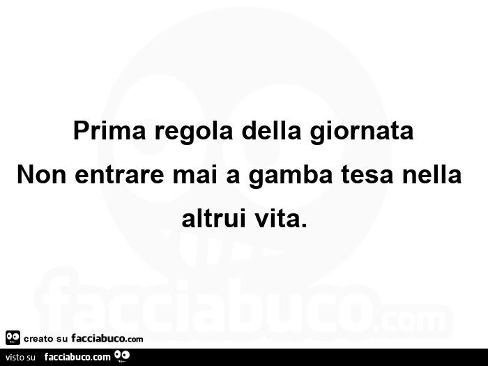 Prima regola della giornata non entrare mai a gamba tesa nella altrui vita