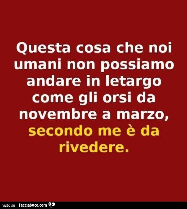 Entra se vuoi , fermati con noi , saluta quando vai- - Pagina 5 So8s8ebnwp-questa-cosa-che-noi-umani-non-possiamo-andare-in-letargo-come-gli-orsi-da-novembre_a