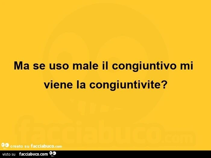 Ma se uso male il congiuntivo mi viene la congiuntivite?
