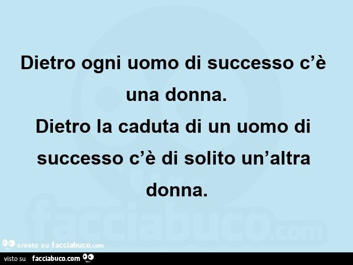 Dietro ogni uomo di successo c'è una donna. Dietro la caduta di un uomo di successo c'è di solito un'altra donna