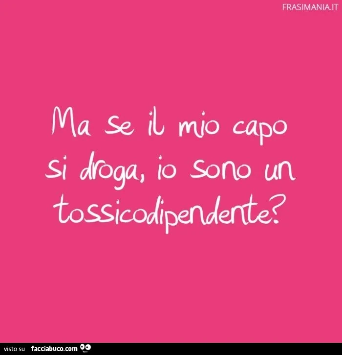Ma se il mio capo si droga io sono un tossicodipendente?