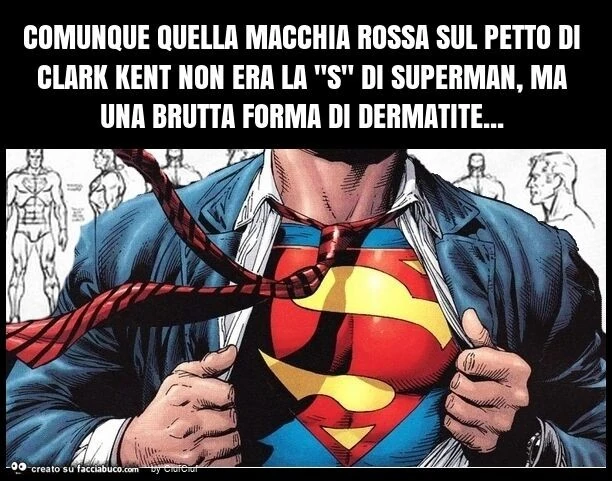 Comunque quella macchia rossa sul petto di clark kent non era la "s" di superman, ma una brutta forma di dermatite