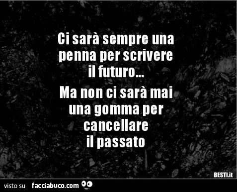 Ci sarà sempre una penna per scrivere il futuro&hellip; ma non ci sarà mai una gomma per cancellare il passato