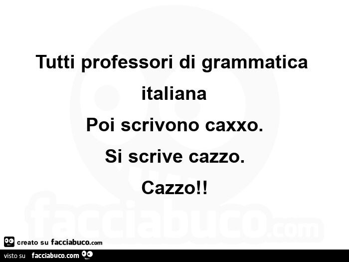 Tutti professori di grammatica italiana poi scrivono caxxo. Si scrive cazzo. Cazzo