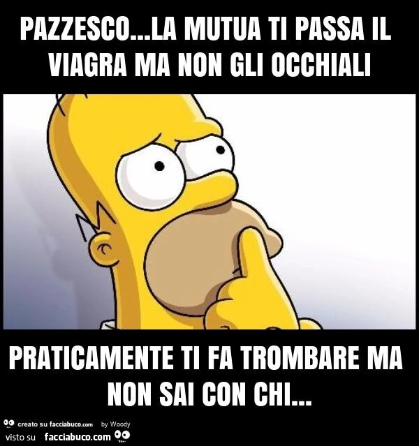 Pazzesco&hellip; la mutua ti passa il viagra ma non gli occhiali praticamente ti fa trombare ma non sai con chi