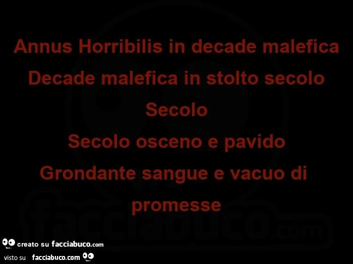 Annus horribilis in decade malefica decade malefica in stolto secolo secolo secolo osceno e pavido grondante sangue e vacuo di promesse