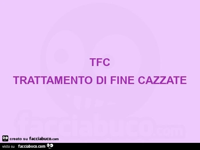 Tfc  trattamento di fine cazzate 