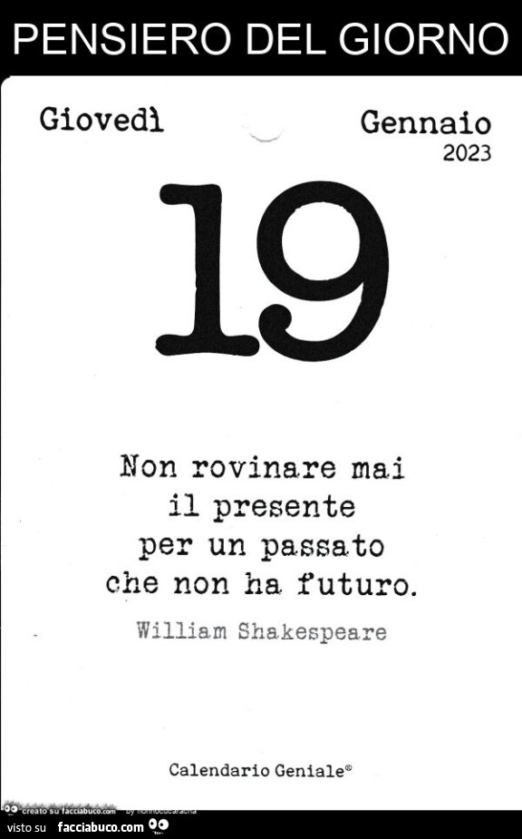 Pensiero del giorno non rovinare mai il presente per un passato che non ha futuro. William Shakespeare