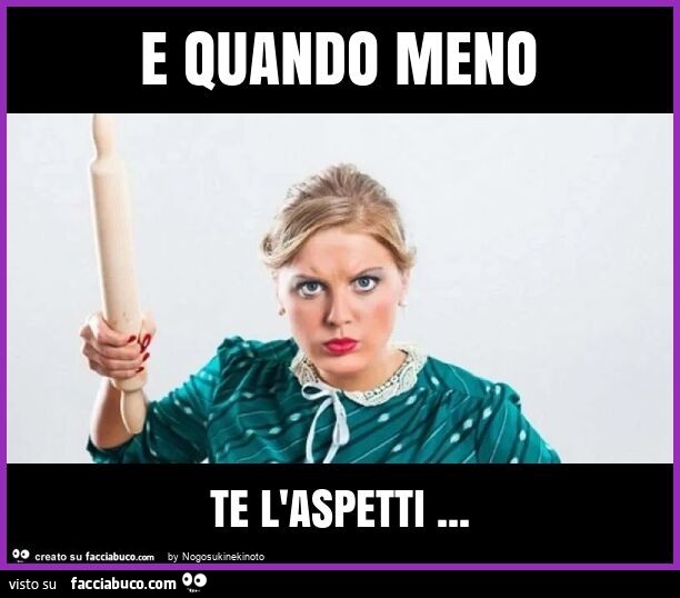 E quando meno te l'aspetti