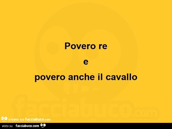 Povero re e povero anche il cavallo