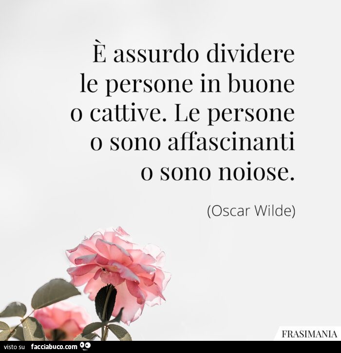 È assurdo dividere le persone in buone o cattive. Le persone o sono affascinanti o sono noiose. Oscar Wilde