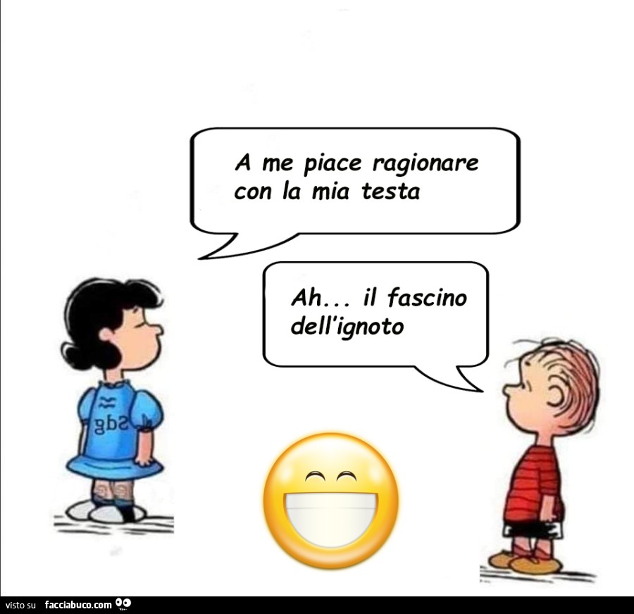 A me piace ragionare con la mia testa. Ah il fascino dell'ignoto