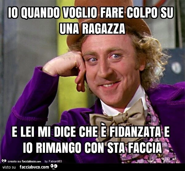 Io quando voglio fare colpo su una ragazza e lei mi dice che è fidanzata e io rimango con sta faccia