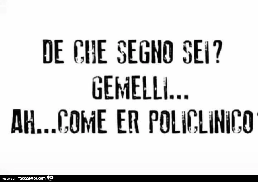 De che segno sei? Gemelli… Ah… come er policlinico