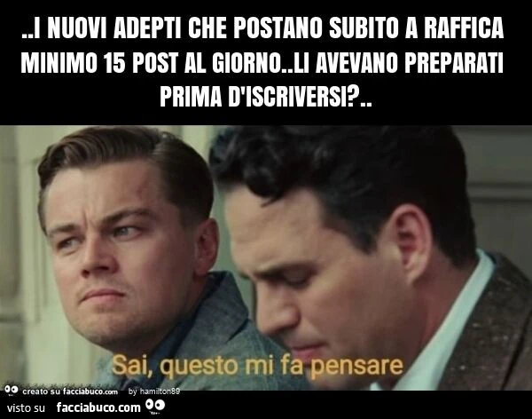I nuovi adepti che postano subito a raffica minimo 15 post al giorno. Li avevano preparati prima d'iscriversi?